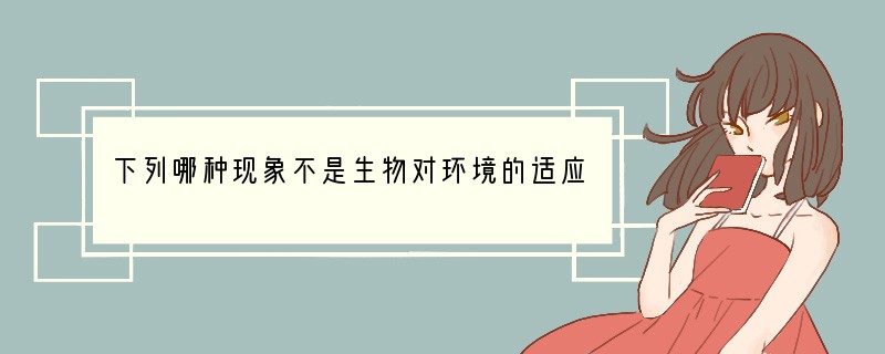 下列哪种现象不是生物对环境的适应 [ ]A．河边垂柳的树枝长向河心 B．蚯蚓在土壤里